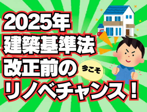 2025年建築基準法改正前の今がリノベチャンス！！